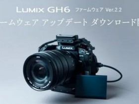 松下发布LUMIX GH6相机V2.2版本升级固件