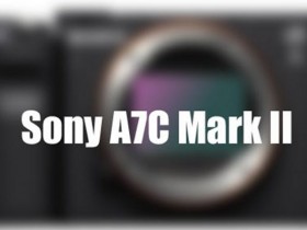 索尼A7C Mark II相机规格曝光